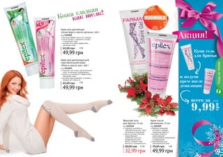 12 13
Крем после
депиляции, 75 мл
код 1103169
бережно ухаживает
	 за кожей и придает
ощущение свежести
экстракт босвелии
предотвращает
возникновение покраснений
и раздражений
рекомендован для
чувствительной кожи
49,99 грн
70,00 грн 4 ББ
Женский гель
для бритья, 75 мл
код 1111039
подходит для бритья
чувствительных зон, таких
как бикини и подмышки
масло лугового пенника
предотвращает
появление сухости и
раздражения после
бритья, придает коже
мягкость и шелковистость
32,99 грн
60,00 грн 2,7 ББ
Крем для депиляции
«Алое вера и масло арганы», 100 г
код 1114048
быстрый эффект всего за 3 минуты
масло арганы и витамин Е питают
и защищают кожу
экстракт алоэ вера эффективно
увлажняет кожу
49,99 грн
65,00 грн 4 ББ
Крем для депиляции для
чувствительной кожи
«Роза и масло ши», 100 г
код 1114049
подходит для очень чувствительной
кожи, не вызывает раздражения
масло ши и витамин Е эффективно
увлажняют кожу
розовая вода ухаживает за кожей и
придает ей гладкость
49,99 грн
65,00 грн 4 ББ
1103169
1111039
1114048
1114049
и получи
крем после
депиляции
Акция!
Купи гель
для бритья
Кожа гладкая
как шелк!
Уходзателом
всего за
9,99
грн
0,8 ББ
12 13
 