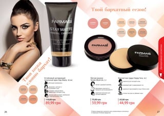 26 2726 27
Декоративнаякосметика
Оттенки продуктов в каталоге могут незначительно отличаться
от реальных оттенков продуктов.
Твоя
кож
а
словно
бархат!
Твой бархатный сезон!
Устойчивый матирующий
тональный крем Stay Matte, 30 мл
идеален для молодой, проблемной
и чувствительной кожи
устраняет жирный блеск,
эффективно матирует кожу
увлажняет, смягчает и
успокаивает кожу
обогащен минералами
89,99 грн
110,00 грн
Компактная пудра Happy Face, 14 г
легкая текстура не забивает поры
идеально подстраивается под оттенок кожи
здоровый цвет и равномерный тон
идеальна для молодой кожи
44,99 грн
65,00 грн
Мягкие румяна
Tender Blush On, 5 г
легкий, здоровый румянец
равномерно наносятся и
прекрасно растушевываются
идеальное решение для
молодой девушки
59,99 грн
75,00 грн
 