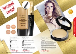 30 31Оттенки продуктов в каталоге могут незначительно отличаться от реальных оттенков продуктов.30 31
Декоративнаякосметика
Тональный крем с
увлажняющим эффектом
Hydravite, 30 мл
успокаивающий эффект
увлажняющая формула
равномерный тон
бархатистость, здоровый цвет
невесомая текстура
139,99 грн
185,00 грн
Звездный
состав!
адаптируется
под твой
тон кожи
13 гра
мм
Компактная запеченная
фарфоровая пудра
Terracotta Porcelain Powder
"Роскошь Голливуда", 13 г
код 1302377
Насыщенная минералами нежная формула
фарфоровой пудры Farmasi делает кожу шелковистой
и придает ей естественное сияние. Роскошная
текстура обеспечивает потрясающий результат,
выравнивая тон кожи, придавая ей безупречный
атласный вид. Может использоваться самостоятельно
как финальное покрытие или поверх тонального крема
для освежения макияжа.
Способ применения: нанести пудру кистью или
спонжем непосредственно после увлажняющего крема
или после тонального крема на область лица и шеи.
249,99 грн
400,00 грн
1301157
Тушь для ресниц
Deep Black, 8 мл
код 1301157
элегантная упаковка класса люкс
современная силиконовая кисточка
витамин Е и провитамин
В5 увлажняют, питают и
укрепляют ресницы
содержит угольные пигменты,
которые обеспечивают ультра черный
цвет и стойкость в течение всего дня
99,99 грн
135,00 грн
 