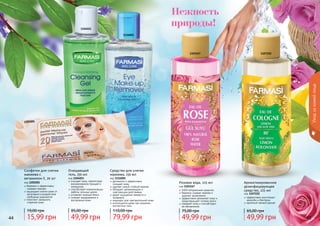 44 4544 4544 45
Уходзакожейлица
Очищающий
гель, 150 мл
код 1104021
очищает кожу, препятствуя
возникновению прыщей и
комедонов
способствует нормализации
работы сальных желез
устраняет жирный блеск
снимает раздражения и
воспаления кожи
1104021
1116001
1201001
Салфетки для снятия
макияжа с
витамином Е, 20 шт
код 1201001
бережно и эффективно
снимают макияж
защищают клетки кожи от
негативного воздействия
свободных радикалов
помогают замедлить
старение кожи
Средство для снятия
макияжа, 150 мл
код 1116001
деликатно и эффективно
	 очищает кожу
удаляет самый стойкий макияж
обладает увлажняющим и
смягчающим действиями
дарит ощущение свежести и
комфорта
подходит для чувствительной кожи
используется даже при ношении
контактных линз
79,99 грн
110,00 грн
15,99 грн
19,00 грн
49,99 грн
85,00 грн
1103167
Нежность
природы!
Розовая вода, 225 мл
код 1103167
100% натуральное средство
бережно снимает макияж и
удаляет загрязнения
эффективно увлажняет кожу и
предотвращает потерю влаги
освежает кожу и способствует
ее обновлению
49,99 грн
75,00 грн
1107222
Ароматизированное
дезинфицирующее
средство, 225 мл
код 1107222
эффективно уничтожает
	 микробы и бактерии
приятный свежий аромат
49,99 грн
65,00 грн
 