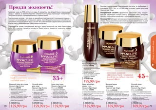 70 7170 71
Продли молодость!
35+
- глубокое увлажнение
- борьба с мимическими морщинами
- длительный эффект
Уходзакожейлица
70 71
Здоровая кожа на 70% состоит из воды. С возрастом, под воздействием окружающей
среды и стресса, а также вследствие неправильного ухода происходит потеря влаги.
Запускается процесс преждевременного старения кожи!
Гиалуроновая кислота – это один из важнейших преставителей гликозаминогликанов –
основного «строительного материала» дермы. Она обладает уникальной способностью
удерживать большой объем воды, за счет чего обеспечивает эффективное увлажнение
клеток кожи и предотвращает разрушение коллагена.
Сознанная на основе гиалуроновой кислоты, серия продуктов для лица Hyacure Age
Active 35+ помогает продлить молодость Вашей кожи и замедлить появление первых
признаков старения.
эффективно защищает кожу
от негативного воздействия
окружающей среды и
ультрафиолета
интенсивно увлажняет кожу и
придает ей здоровый сияющий вид
улучшает эластичность кожи,
уменьшает мимические и
возрастные морщинки
Дневной крем для лица
Hyacure Age Active
50 мл, код 1104098
эффективно питает и
увлажняет кожу
способствует выработке
коллагена и регенерации
клеток кожи
замедляет появление первых
признаков старения
Ночной крем
для лица
Hyacure Age Active
50 мл, код 1104099 интенсивно увлажняет
и бережно ухаживает за
нежной кожей вокруг глаз
уменьшает мимические и
возрастные морщинки
способствует уменьшению
темных кругов под глазами
Крем под глаза
Hyacure Age Active
10 мл, код 1116005
коэнзим Q10 эффективно питает
кожу и способствует регенерации
клеток
гиалуроновая кислота интенсивно
увлажняет кожу и улучшает
выработку коллагена
способствует разглаживанию
морщин.
Ночной крем
для лица
Hyacure Age Magic
50 мл, код 1104101
интенсивно увлажняет кожу и придает
ей здоровый, ухоженный вид
эффективно питает кожу, защищает от
негативного воздействия окружающей
среды
повышает тонус кожи, способствует
разглаживанию морщин
Дневной крем
для лица
Hyacure Age Magic
50 мл, код 1104100
интенсивно увлажняет и питает кожу
заметно улучшает состояние сухой и
дряблой кожи
способствует уменьшению темных
кругов под глазами
способствует разглаживанию
мимических и возрастных морщин
Крем для кожи
вокруг глаз
Hyacure Age Magic
10 мл, код 1116006
оптимальная комбинация
увлажняющих и питательных
компонентов
высокая концентрация
активных веществ
быстро проникает в глубокие
слои кожи, обеспечивая
мгновенный эффект
Сыворотка
Hyacure Age Magic
30 мл, код 1104106
- интенсивное увлажнение
- эффективная борьба с морщинами
- воздействие на глубокие слои кожи
- видимый эффект
45+
Высокая концентрация гиалуроновой кислоты в комбинации с
коэнзимом Q10 – вот то, что выгодно отличает серию для лица
Hyacure Age Magic.
Гиалуроновая кислота эффективно увлажняет кожу, предот-
вращая чрезмерную потерю влаги, благодаря чему замедляет
процесс разрушения коллагена и образование морщин.
Коэнзим Q10 обладает антиоксидантными и питательными свой-
ствами. Насыщая клетки кожи необходимыми элементами, он дает
им энергию, необходимую для нормального функционирования.
159,99 грн
225,00 грн
159,99 грн
225,00 грн
159,99 грн
225,00 грн
199,99 грн
270,00 грн
159,99 грн
225,00 грн
169,99 грн
240,00 грн
169,99 грн
240,00 грн
 