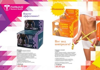 6 76 7
Вместе
эффективнее!
Вес под
контролем!
МКЦ Диет
естественное очищение организма
код 000304
Рекомендуется в рацион питания в качестве
общеукрепляющего средства, которое благоприятно
влияет на состояние желудочно-кишечного тракта, а
также как дополнительный источник йода и пищевых
волокон. Способствует выведению из организма
токсичных веществ. Рекомендуется в сочетании с
субкалорийной диетой тем, кто контролирует вес тела.
быстрое снижение веса
очищение организма
профилактика йододефицита
Не является лекарственным средством.
Форма выпуска: 100 таблеток по 0,5г в упаковке.
65,99 грн
85,00 грн
Дляздоровья
Сжигатель калорий
код 000307
Препарат «Сжигатель калорий» – комплексный препарат
усиленного действия с экстрактами Ананаса, Гарцинии
Камбоджийской, Куркумы и Имбиря, которые способствуют
улучшению пищеварения и активному снижению лишнего
веса. Как известно, пряные специи не только укрепляют
иммунитет, но и помогают при похудении.
активное снижение веса
снижение аппетита и улучшение пищеварения
уменьшение накопления лишнего жира в тканях
очищение организма от токсинов и шлаков
Не является лекарственным средством.
Форма выпуска: 60 таблеток по 0,5 г в упаковке.
89,99 грн
117,00 грн
 