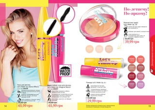 14 1514 15
Декоративнаякосметика
Оттенки продуктов в каталоге могут незначительно
отличаться от реальных оттенков продуктов.
По-летнему!
По-яркому!
Водостойкая тушь для ресниц
Let’s Make Up «Magical Black»
4 мл, код 1301257
водостойкая формула особенно
удобна в сырую погоду
инновационная силиконовая кисточка
подкручивает ресницы и идеально
прокрашивает их в уголках глаз
равномерно наносится, не образует
комочков
Тушь для ресниц
Let’s Make Up «Extra Effect»
4 мл, код 1301258
инновационная формула придает
ресницам дополнительную длину
и объем
удобная силиконовая кисточка
помогает придать ресницам
красивый изгиб
легко смывается, подходит даже
для чувствительных глаз
Помада Let’s Make Up, 4 г
кремообразная текстура
увлажняет и смягчает губы
стойкая формула прекрасно
ложится и остается на губах в
течение нескольких часов
модная палитра наиболее
актуальных оттенков
29,99 грн
65,00 грн
65,99 грн
85,00 грн
65,99 грн
85,00 грн
легкая текстура пудры прекрасно
растушёвывается
подходит для нежной, молодой кожи
«подстраивается» к
естественному цвету кожи, не
создавая «эффекта маски»
Компактная пудра
Let’s Make Up, 14г
39,99 грн
65,00 грн
 