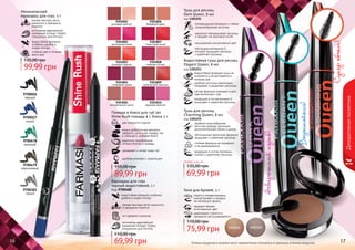 16 17
Самый
сладкий
поцелуй...
Оттенки продуктов в каталоге могут незначительно отличаться от реальных оттенков продуктов.
9303001
розовый жемчуг
9303006
бежевый крем
9303002
роскошная роза
9303007
страстный алый
9303003
розовый персик
9303008
нежная лилия
9303004
сливовый джем
9303009
золотистый каштан
9303005
натуральный шелк
9303010
дерзкая фуксия
Декоративнаякосметика
16 17
два продукта в одном
можно добиться как матового
эффекта, используя помаду, так
и сияющего, добавив блеск
увлажняет и питает кожу губ
удобная упаковка с зеркальцем
Помада и блеск для губ 2в1
Shine Rush помада 4 г, блеск 2 г
идеально подобранные
оттенки блеска и помады
89,99 грн
155,00 грн
помогут скорректировать
контур бровей и придать
им желаемую форму
придают бровям
естественный цвет
равномерно ложатся и
прекрасно растушевываются
Тени для бровей, 5 г
75,99 грн
110,00 грн
Водостойкая тушь для ресниц
Elegant Queen, 8 мл
код 1301253
водостойкая формула туши не
осыпается и не растекается в
течение дня
удобная кисточка равномерно
покрывает и разделяет реснички
мягкая формула подходит и для
чувствительных глаз
входящий в состав витамин Е
защищает и укрепляет ресницы
Невероятныйизгиб!
9700026
черный
9700479
коричневый
9700383
серый
9700478
зеленый
9700027
синий
изготовлен европейской
компанией Schwan-Stabilo
специально для Farmasi
Механический
карандаш для глаз, 5 г
мягкая текстура легко
наносится и прекрасно
ложится
водостойкая формула
особенно удобна в
сырую погоду
стойкий цвет в течение
всего дня
99,99 грн
135,00 грн
Суперобъем!
Водостойкая!
Тушь для ресниц
Dark Queen, 8 мл
код 1301252
инновационная формула и гибкая
спиралеобразная кисточка
идеально прокрашивает ресницы
и придает им красивый изгиб
насыщенный ультрачерный цвет
обогащена витамином Е,
который защищает ресницы
и укрепляет ресницы
Тушь для ресниц
Charming Queen, 8 мл
код 1301254
удобная конусообразная
кисточка придает ресницам
дополнительный объем и длину
обогащенная кератином формула
защищает и укрепляет ресницы
стойкая формула не осыпается
и не размазывается
входящие в состав протеины
питают и укрепляют ресницы
Карандаш для глаз
черный водостойкий, 1 г
Код 9700480
мягкая текстура легко наносится
и прекрасно ложится
не содержит силикона
изготовлен европейской
компанией Schwan-Stabilo
специально для Farmasi
69,99 грн
110,00 грн
водостойкая формула особенно
удобна в сырую погоду
69,99 грн
135,00 грн
Любая тушь за
 