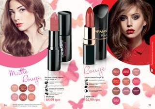 Декоративнаякосметика
24 25
Rouge
Губная помада Rouge, 4 г
насыщенный и стойкий цвет
масло макадамии эффективно
увлажняет губы
содержит коллаген,
придающий упругость
оптические компоненты
придают объем
62,99 грн
80,00 грн
Оттенки продуктов в каталоге могут незначительно
отличаться от реальных оттенков продуктов.
Matte
	 Rouge Матовая губная помада
Matte Rouge, 4 г
содержит увлажняющий
комплекс
антиоксидантный комплекс
противостоит негативному
воздействию окружающей
среды
стойкий цвет и модный
матовый эффект
64,99 грн
85,00 грн
 
