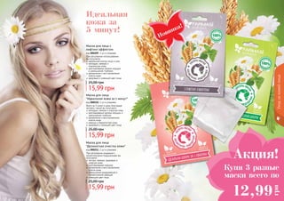 Новинка!
Акция!
12,99
грн
Купи 3 разные
маски всего по
Уходзакожейлица
При регулярном использовании
вы получаете:
идеальний контур лица и шеи
молодую, свежую и
	 подтянутую кожу
разглаживание мелких морщин
и уменьшение глубоких
увлажнение и восстановление
клеток кожи
здоровый и сияющий цвет лица
Маска для лица с
лифтинг-эффектом
код 000209, 2 шт в упаковке
15,99 грн
25,00 грн
Всего за 5 минут в день благодаря
экспресс-маске вы получаете:
молодую, свежую и упругую кожу
разглаживание мелких морщин и
уменьшение глубоких
увлажнение и восстановление
клеток кожи
нежную и бархатистую кожу
здоровый и сиюящий цвет лица
Маска для лица
"Идеальная кожа за 5 минут"
код 000210, 2 шт в упаковке
15,99 грн
25,00 грн
При регулярном умывании с
косметическими подушечками вы
получаете:
чистую, свежую, здоровую и
упругую кожу
разглаживание морщин
увлажнение и восстановление
клеток кожи
уменьшение раздражений и
аллергических реакций
сияющий цвет лица
Маска для лица
"Деликатная очистка кожи"
код 000211, 2 шт в упаковке
15,99 грн
25,00 грн
Идеальная
кожа за
5 минут!
 