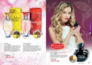 48 49
Веселая и дерзкая, обаятельная и сексуальная,
обладательница аромата Glamorous Pretty ослепляет
мир своей улыбкой! В легкой и женственной
композиции цветочные ноты туберозы, белой фрезии
и ландыша дополняют фруктовые и цитрусовые ноты
бергамота и яблока. Калифорнийский кедр придает
аромату пикантность, а сандаловое дерево, мускус и
ваниль – легкий восточный оттенок.
Glamorous Pretty
30 мл код 1107232
Жизнь прекрасна! Это осознаешь, вдохнув аромат
парфюмированной воды Mia Bella. Ключевым
ароматом композиции стал ирис, нежное звучание
которого разбавлено нотами флердоранжа и
жасмина. Верхние нотки парфюма составили
фруктовые ароматы черной смородины и груши,
которые дополняет мягкий аккорд нот миндаля,
бобов тонка, пралине, пачули и ванили.
Mia Bella
30 мл код 1107230
* Гламурус Притти* Миа Белла
Любая вода за
129,99 грн
155,00 грн
тон
ка
пра
линепачу
ливан
иль
кед
р
сан
далмус
кусван
иль
* Эндлес Лав Блэк
Туалетная вода Endless Love Black*
30 мл, код 1107034
Заводной и дерзкий аромат сделает Вас звездой лю-
бой вечеринки. Медовый аромат ханибуша дополнен
цветочной композицией. Ноты ванили и мускуса при-
дают аромату изысканность и неповторимость.
55,99 грн
49,99 грн
ва
ниль
ханибу
ш
мускус
EDTWoman
Последний раз
в каталоге!
 