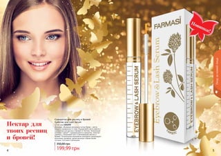 4 5
Новинка!
Сыворотка для ресниц и бровей
Eyebrow and Lash Serum
12 мл, код 1301292
Длинные, объемные ресницы и густые брови – мечта
каждого независимо от пола. Осуществите мечту вместе с
сывороткой для ресниц и бровей от Farmasi. Уникальный
комплекс Capixyl™, содержащийся в сыворотке, помогает
укрепить, стимулирует рост и регенерацию ресниц и
бровей. Питательные компоненты комплекса стимулируют
волосяные луковицы, делая ресницы и брови более
густыми, толстыми и длинными.
199,99 грн
350,00 грн
Нектар для
твоих ресниц
и бровей!
Уходзакожейлица
 