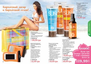 1115012
1115013
1115015
увлажняет, успокаивает и смягчает
кожу после загара
витамин Е интенсивно увлажняет
кожу и повышает ее защитные
свойства
экстракт алое вера эффективно
увлажняет кожу, улучшает
регенерацию клеток
ментол обладает охлаждающим
эффектом, успокаивает кожу и
дарит ощущение свежести
провитамин В5 обладает
увлажняющими и успокаивающими
свойствами, способствует
регенерации клеток кожи.
Лосьон после загара
с охлаждающим
эффектом, 100 мл
код 1115015000529
6 7
Уходзателом
7090181
59,99 грн
85,00 грн
Стильная, яркая водонепроницаемая
пляжная сумка будет незаменимым
спутником этим летом.
Пляжная сумка
Размер (ВхШ): 45х14х35 см
код 7090181
199,99 грн
250,00 грн
Водонепроницаемый чехол
надежно защитит мобильный
от попадания воды и песка.
Вы сможете в полной мере
использовать телефон, не
снимая чехла: разговаривать
и фотографировать (в
том числе и под водой).
Сенсорный экран телефона
реагирует на прикосновения.
В комплекте шнурок для
ношения на шее.
Водонепроницаемый
чехол для мобильного
телефона
Размер (ВхШ): 15х9 см
код 000529
55,99 грн
120,00 грн
улучшает и ускоряет загар,
придает коже красивый и
ровный оттенок
фактор защиты SPF 6 помогает
уменьшить негативное
воздействие ультрафиолета
витамин Е увлажняет кожу
и повышает ее защитные
свойства
масло кокоса эффективно
питает кожу
масло ши увлажняет кожу,
делает ее нежной и гладкой
Масло для загара, 115 мл
код 1115014
79,99 грн
95,00 грн
1115014
Бархатный загар
в бархатный сезон!
Акция!
119,99
грн
Купи три
разные средства
с этой страницы
всего за
водостойкая формула эффективно
защищает кожу от ультрафиолета
экстракт алое вера увлажняет кожу
витамин Е обладает
антиоксидантными свойствами,
помогает предотвратить
преждевременное старение кожи
инновационные солнцезащитные
фильтры
Солнцезащитные
кремы, 100 мл
Рекомендован для тела
SPF 15 код 1115013
Рекомендован для
лица и людям с
чувствительной кожей
SPF 30 код 1115012
79,99 грн
95,00 грн
69,99 грн
95,00 грн
 