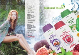 100 101
Уходзателом
«Инжир и фундук»
код 1108135
экстракт инжира интенсивно
питает волосы
экстракт фундука увлажняет
волосы и кожу головы,
укрепляет корни волос
Шампунь и
кондиционер 2в1
Natural Touch, 300 мл
Шампунь и
кондиционер 2в1
Natural Touch, 300 мл
«Сочный гранат»
код 1108137
экстракта граната защищает
волосы от негативного
воздействия окружающей
среды и ультрафиолета
помогает сохранить цвет
окрашенных волос
Шампунь и
кондиционер 2в1
Natural Touch, 300 мл
«Ромашка и шалфей»
код 1108136
предотвращает появление
перхоти
комплекс экстрактов ромашки
и шалфея эффективно
очищает и увлажняет волосы
и кожу головы
1108135
1108137
1108136
Любой шампунь за
54,99 грн
70,00 грн
 