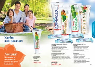 112 113
Зубныепасты
1113509
код 1113509
Отбеливающая
зубная паста, 25 г
9,99 грн
15,00 грн
1113504
1113006
1113003
1113002
Отбеливающая зубная паста
Eurofresh Whitening, 112 г
код 1113002
древесные волокна арак (мисвак) и масло чайного
	 дерева защищают зубы от кариеса и зубного налета
деликатно удаляет налет и отбеливает зубную эмаль
подходит для чувствительных зубов
рекомендована для всей семьи
содержит комплекс растительных экстрактов
эффективно противостоит возникновению
кариеса, бережно удаляет зубной налет
обладает антибактериальным и заживляющим
действием, бережно ухаживает за деснами
рекомендована для всей семьи
Зубная паста Aloe Gel, 112 г
код 1113003
растительные экстракты помогают
поддерживать здоровье десен
уникальная формула бережно отбеливает зубы
масло чайного дерева предотвращает
появление нежелательного запаха
эффективно устраняет зубной налет
экстракт алоэ вера обеспечивает комплексный
уход за полостью рта и способствует
заживлению десен
Зубная паста
Eurofresh Repairing, 112 г
код 1113504
кальций и минеральные соли ускоряют
восстановление и укрепляют зубную эмаль
экстракт лайма отбеливает зубы
шалфей и масло чайного дерева обеспечивают
противовоспалительное действие
экстракт ромашки борется с
	 чувствительностью зубов
Зубная паста Advanced Care, 112 г
код 1113006
Любая паста по
44,99 грн
65,00 грн
Большая и
маленькая
паста по цене
большой!
Акция!
Удобно
для поездок!
 