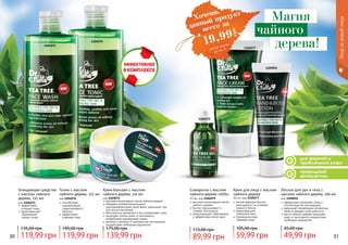 30 31
природный
антисептик
для жирной и
проблемной кожи
1104077
1104079
1109092
Сыворотка с маслом
чайного дерева «SOS»
10 мл, код 1104079
высокая концентрация масла
чайного дерева
быстро подсушивает и
снимает воспаление
предотвращает образование
и эффективно лечит акне
89,99 грн
115,00 грн
Крем для лица с маслом
чайного дерева
50 мл, код 1104077
легкая формула быстро
впитывается, не оставляя
жирного блеска
предотвращает
появление акне
термальная вода
освежает кожу
59,99 грн
105,00 грн
Лосьон для рук и тела с
маслом чайного дерева, 100 мл
код 1109092
эффективно увлажняет кожу и
способствует ее регенерации
уменьшает проявление пигментных
пятен и придает коже упругость
масло чайного дерева защищает
кожу от негативного воздействия
свободных радикалов
49,99 грн
65,00 грн
1104075
1104076
Очищающее средство
с маслом чайного
дерева, 225 мл
код 1104075
эффективно
	 очищает поры
предотвращает
образование
черных точек
119,99 грн
135,00 грн
Тоник с маслом
чайного дерева, 225 мл
код 1104076
способствует
нормализации
гидролипидного
баланса
эффективно
освежает кожу
119,99 грн
145,00 грн
Крем-бальзам с маслом
чайного дерева, 110 мл
код 1109072
высокая концентрация масла чайного дерева
обладает антибактериальными,
ранозаживляющими свойствами, уменьшает зуд
при укусах насекомых
бета каротин увлажняет и восстанавливает кожу
защищает клетки кожи от негативного
воздействия окружающей среды
ретинол и витамин Е противостоят негативному
воздействию свободных радикалов
139,99 грн
175,00 грн
Уходзакожейлица
Магия
чайного
дерева!
Хочешь
всего за
19,99
грн
данный продукт
смотри акцию
на стр. 6
 