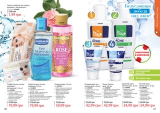 Салициловая
кислота
Экстракт ивы
1104054
1104055
1104056
1104062
Очищающий гель
против акне, 150 мл
код 1104054
глубоко очищает кожу
эффективно
предотвращает
возникновение комедонов
способствует
нормализации выделения
кожного жира
42,99 грн
55,00 грн
Тоник против
акне, 150 мл
код 1104055
способствует нормализации
работы сальных желез
бережно отшелушивает
ороговевшие клетки
предотвращает закупорку пор
придает коже здоровый,
ухоженный вид
42,99 грн
55,00 грн
Дневной крем
против акне, 50 мл
код 1104056
нормализует работу
сальных желез
предотвращает
возникновение прыщей
и комедонов
поддерживает
гидробаланс кожи
54,99 грн
60,00 грн
Ночной крем
против акне, 50 мл
код 1104062
легкая формула
интенсивное
увлажнение и
восстановление кожи
предотвращает
и уменьшает
проявления акне
нормализует работу
сальных желез
54,99 грн
60,00 грн
36 37
Уходзакожейлица
1103167
Розовая вода, 225 мл
код 1103167
100% натуральное средство
бережно снимает макияж и
удаляет загрязнения
эффективно увлажняет
кожу и предотвращает
потерю влаги
освежает кожу и
способствует ее
обновлению
59,99 грн
75,00 грн
1116001
1201001
Средство для снятия
макияжа, 150 мл
код 1116001
деликатно и эффективно
	 очищает кожу
удаляет самый стойкий макияж
обладает увлажняющим и
смягчающим действиями
дарит ощущение свежести и комфорта
подходит для чувствительной кожи
используется даже при ношении
контактных линз
79,99 грн
110,00 грн
Салфетки для снятия
макияжа с
витамином Е, 20 шт
код 1201001
бережно и эффективно
снимают макияж
защищают клетки кожи от
негативного воздействия
свободных радикалов
помогают замедлить
старение кожи
19,99 грн
25,00 грн
Сашет cалфеток для снятия
макияжа с витамином Е
2,5 мл, код 1114022
1,99 грн
5,00 грн
Безусловная
победа
над акне!
 