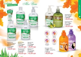 76 7776
1108117
1103123
1103124
1109058
1109060
Крем для рук
Aloe Vera
75 мл, код 1109060
29,99 грн
47,00 грн
Гель для душа
Aloe Vera
375 мл, код 1103124
45,99 грн
65,00 грн
Лосьон для рук и
тела Aloe Vera
300 мл, код 1103123
49,99 грн
65,00 грн
Шампунь для
глубокого очищения
и восстановления
Aloe Vera
375 мл, код 1108117
49,99 грн
65,00 грн
Жидкое мыло
Aloe Vera
300 мл, код 1109058
42,99 грн
57,00 грн
Природнаясерия
Кондиционер для
волос "O’liva"
300 мл, код 1108121
49,99 грн
70,00 грн
Кондиционер для
волос "Aloe Vera"
300 мл, код 1108122
49,99 грн
70,00 грн
1108121
1108122
1108006
1108007
не утяжеляют
волосы
увлажняют,
питают и
укрепляют
облегчают
расчесывание
и укладку
эффект
24 часа
Крем-уход, 300 мл
код 1108006 - для прямых волос
код 1108007 - для кудрявых волос
49,99 грн
75,00 грн
Глубокое
очищение!
 