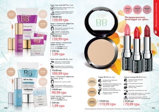 100 101Оттенки продуктов в каталоге могут незначительно отличаться от реальных оттенков продуктов.
Крем с тональным эффектом
BB Plus Cream, 50 мл
обеспечивает комплексный уход
за кожей и ровный тон
содержит гиалуроновую
кислоту, способствующую
уменьшению морщин
139,99 грн
180,00 грн
ровный тон и уход за кожей
корректирует дефекты кожи и
защищает ее от ультрафиолета
Крем с тональным эффектом
BB Cream, 50 мл
99,99 грн
150,00 грн
Крем под глаза BB 5в1, 2 мл
уменьшает и корректирует
темные круги под глазами
защищает кожу от негативного
воздействия окружающей среды
109,99 грн
155,00 грн
Крем под глаза BB Plus, 2 мл
обеспечивает эффективный уход
за кожей вокруг глаз
содержит гиалуроновую кислоту,
способствующую уменьшению
морщинок
139,99 грн
180,00 грн
Сашет крема с тональным
эффектом BB Plus
1,5 мл, код 1117049 светлый
1,5 мл, код 1117050 темный
1,99 грн
5,00 грн
Сашет крема с тональным
эффектом BB Plus
2,5 мл, код 1117025 темный
1,99 грн
5,00 грн
Полупрозрачная
текстура на губах
1303451
1303452
1303453
Губная помада ВВ All-in-1 4 г
инновационная формула:
макияж + уход
полупрозрачная текстура
эффективно увлажняет и
смягчает губы
заживляет потрескавшиеся губы
солнцезащитный фактор SPF 15
защищает кожу губ от ультрафиолета
восстанавливает упругость и текстуру
губ, замедляет старение кожи
79,99 грн
95,00 грн
Пудра BB All-in-1, 14 г
инновационная формула:
макияж + уход
увлажняет кожу, защищает кожу
от негативного воздействия
окружающей среды
матирует, способствует
уменьшению расширенных пор
помогает скрыть морщинки
и дефекты кожи
119,99 грн
150,00 грн
Декоративнаякосметика
 