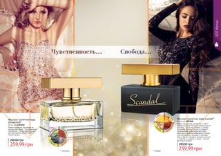 м
ед
абр
икосшаф
ранлад
ан
Яркая, сексуальная, уверенная в себе и
провокационная! Ей вслед оборачиваются
мужчины… Ее взгляд пленяет, а улыбка
заставляет быстрее стучать их сердца!
Оригинальная композиция восточно-
цветочного аромата гармонично сочетает
ноты белладонны, орхидеи и жасмина.
Мед и абрикос придают аромату мягкость
и сладость, а шафран и ладан – легкий
восточный оттенок.
Женская туалетная вода Scandal*
50 мл, код 1107200
259,99 грн
280,00 грн
* Скандал
лан
дыш сан
далму
скусам
бра
Женская туалетная вода
Sensational*
50 мл, код 1107039
Яркая и манящая, как звезда на
ночном небосводе… Туалетная вода
Sensational – это вечерний аромат
для изысканной, романтичной и
тонкой натуры.
259,99 грн
280,00 грн
* Сенсешнл
EDTWoman
Свобода...Чувственность...
 