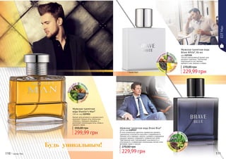 * Шутерс Мен
Мужская туалетная
вода Shooter’s Man*
100 мл, код 1107052
Аромат для активного и динамичного
мужчины! Свежие ноты апельсина
сплелись с пряными специями, а
дополняют композицию ноты сливы и
грецкого ореха.
299,99 грн
350,00 грн
грецки
йорех мус
кусван
ильтон
ка
* Брейв Блу
Мужская туалетная вода Brave Blue*
60 мл, код 1107227
В этом уникальном цветочно-древесном аромате
гармонично сочетаются классика и современность.
Нежные ноты лаванды, нероли, шалфея и кардамона
придают аромату сладковато-травянистый запах.
Чувственный ирис подчеркивает изысканность и
утонченность, а завершают композицию легкие ноты
ветивера, какао и пачули.
229,99 грн
270,00 грн
ир
ис вет
иверпа
чулика
као
110 111
* Брейв Вайт
Мужская туалетная вода
Brave White*, 60 мл
код 1107226
Легкий повседневный аромат для
делового мужчины. Элегантная
композиция из нот мальвы,
дубового мха, ананаса и кедра.
229,99 грн
270,00 грнмох
дуба ана
насам
браке
др
Будь уникальным!
EDTMan
 