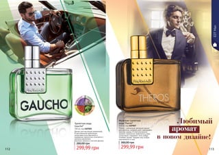 * Гаучо
Туалетная вода
Gaucho*
100 мл, код 1107025
Аромат для настоящих романтиков...
В оригинальной композиции
цитрусовые ноты бергамота и
мандарина гармонично сочетаются с
нежными ароматами
базилика, ананаса и листьев фиалки.
299,99 грн
280,00 грн
лава
нда мус
куске
др
сан
дал
112 113
* Терос
Мужская туалетная
вода Theros*
100 мл, код 1107027
Theros – элегантный, вечерний аромат
для мужчины, который умеет завоевывать
женские сердца. В этом утонченном
аромате гармонично переплелись кедр,
цитрусовые и кардамон. Ноты амбры
оттеняют аромат, придают ему особую
изысканность и шик.
299,99 грн
380,00 грн
Любимый
в новом дизайне!
аромат
EDTMan
 