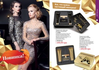 EDTWomanEDTWoman
10 11
Эксклюзивный набор Scandal
манит своей элегантностью и
таинственностью. Трио: гель для душа,
лосьон для тела и уже полюбившийся
аромат не оставят никого равнодушным.
Парфюмированная вода, 50 мл
Гель для душа, 100 мл
Лосьон для тела, 100 мл
Подарочный набор
для женщины Scandal
код 1114093
349,99 грн
450,00 грн
Почувствовать всю роскошь золота стало
возможным благодаря новому набору
Sensational. Изысканный аромат теперь
дополняют мягкий гель для душа и
невесомый, питательный лосьон для тела.
Парфюмированная вода, 50 мл
Гель для душа, 100 мл
Лосьон для тела, 100 мл
Подарочный набор для
женщины Sensational
код 1114087
349,99 грн
450,00 грн
Все, что нужно
настоящей женщине!
 