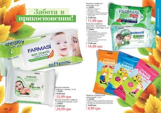 1204008
1204008
1204008
1204003
1204001
нежно очищают и увлажняют детскую кожу
обладают антибактериальными свойствами
подходят для чувствительной детской кожи
Влажные салфетки для
школьников, 12 шт
код 1204008
прекрасно очищают и
	 увлажняют кожу
не содержат спирта
подходят для чувствительной кожи
незаменимы в дороге и во время
путешествий
Влажные салфетки с
алое вера, 15 шт
код 1204003
ментол обладает
антибактерицидными свойствами
рекомендовано использовать
во время простуды и с целью
профилактики во время
эпидемий гриппа
уменьшают отек слизистой носа,
облегчая дыхание
Влажные салфетки с
ментолом - улучшенная
формула от простуды, 15 шт
код 1204001
14,99 грн
17,00 грн
9,99 грн
15,00 грн
11,99 грн
15,00 грн
120 121
1202004
1202012
Детские влажные салфетки
с оливковым маслом, 20 шт
код 1202012
Детские влажные
салфетки с кремом, 72 шт
код 1202004
55,99 грн
65,00 грн
24,99 грн
37,00 грн
Детскаякосметика
Забота в
прикосновении!
 
