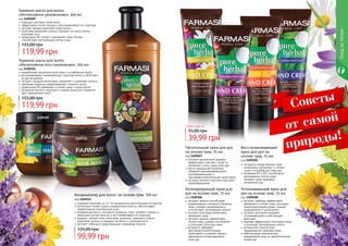 экстракты лекарственных трав
интенсивно увлажняют и питают
сухую и огрубевшую кожу рук
витамины В1 и В2 способствуют
регенерации клеток кожи,
придают коже здоровый
ухоженный вид
Восстанавливающий
крем для рук на
основе трав, 75 мл
код 1109205экстракт фиолетовой орхидеи
эффективно смягчает, питает и
увлажняет очень сухую кожу рук
масло зародышей пшеницы
обладает ранозаживляющими,
омолаживающими и
противовоспалительными свойствами
экстракт конского каштана улучшает
кровообращение
Питательный крем для рук
на основе трав, 75 мл
код 1109207
экстракт арники способствует
нормализации липидного баланса
кожи, снимает раздражения и
способствует регенерации клеток
экстракт алое вера интенсивно
увлажняет кожу
экстракт мимозы эффективно
питает кожу, снимает воспаления
и улучшает структуру кожи
витамин F обладает
противовоспалительными
свойствами и ускоряет процесс
заживления потрескавшейся
кожи рук
Регенерирующий крем для
рук на основе трав, 75 мл
код 1109206
экстракт лаванды эффективно
увлажняет и питает кожу, улучшает
микроциркуляцию крови, снимает
раздражение и шелушение
экстракт василька оказывает
успокаивающее и смягчающее
действие
крапива эффективно тонизирует кожу
и улучшает регенерацию клеток
витамин В3 способствует
поддержанию здоровья кожи
обеспечивает комплексный
ежедневный уход за чувствительной
кожей рук
Успокаивающий крем для
рук на основе трав, 75 мл
код 1109208
Любой крем за
39,99 грн
55,00 грн
Уходзателом
1109211
1109210
1109209
содержит комплекс из 12-ти натуральных растительных экстрактов
интенсивно питает сухие и окрашенные волосы, обеспечивает
эффективный комплексный уход
миндальное масло, экстракты пшеницы, овса, льняного семени и
женьшеня питают волосы и восстанавливают их структуру
амарант, черный тмин, алое вера, ромашка, лаванда и хлопок
укрепляют волосы и придают им блеск и шелковистость
экстракт гибискуса предотвращает появление перхоти
Кондиционер для волос на основе трав, 700 мл
код 1109211
99,99 грн
125,00 грн
разработана специально для сухих и ослабленных волос
восстанавливает поврежденную структуру волос и облегчает
их расчесывание
экстракт орхидеи интенсивно увлажняет и укрепляет волосы
протеины пшеницы предотвращают ломкость волос
провитамин B5 увлажняет и питает кожу и корни волос
экстракты конского каштана и граната помогают сохранить
цвет окрашенных волос
Травяная маска для волос
«Интенсивное восстановление», 500 мл
код 1109210
119,99 грн
155,00 грн
подходит для всех типов волос
эффективно питает волосы и восстанавливает их структуру
экстракт арники укрепляет корни волос
алое вера увлажняет волосы, придает им силу и блеск,
улучшает рост
провитамин B5 питает и увлажняет кожу головы,
способствует регенерации клеток кожи
Травяная маска для волос
«Интенсивное увлажнение», 500 мл
код 1109209
119,99 грн
155,00 грн
природы!
Советы
от самой
16 17
 