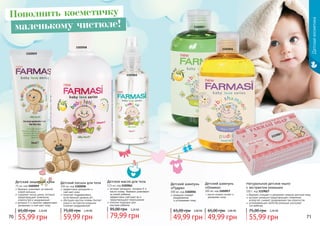 1102059
1102058
1102061
1119027
1102056
1102057
Детскаякосметика
70 71
бережно ухаживает за нежной
кожей малыша
содержит оксид цинка, который
предотвращает появление
опрелостей и раздражений
витамин Е и ланолин эффективно
увлажняют и смягчают кожу
Детский защитный крем
75 мл, код 1102059
55,99 грн
65,00 грн 2,20 ББ
Детский лосьон для тела
300 мл, код 1102058
эффективно увлажняет и
смягчает кожу
помогает поддерживать
естественный уровень pH
обогащен маслом оливки (питает
кожу) и экстрактом ромашки
(снимает раздражение)
59,99 грн
75,00 грн 2,40 ББ
Детское масло для тела
115 мл, код 1102061
экстракт ромашки, витамин Е и
масло оливы бережно ухаживают
	 за кожей ребенка,
	 эффективно смягчают ее и
предотвращают пересыхание
отлично подходит для
	 массажа ребенка
79,99 грн
95,00 грн 3,20 ББ
Натуральное детское мыло
с экстрактом ромашки
100 г, код 1119027
бережно очищает и увлажняет нежную детскую кожу
экстракт ромашки предотвращает появление
аллергий, снимает раздражение при опрелостях
успокаивающие свойства ромашки улучшают
	 сон ребенка
55,99 грн
75,00 грн 2,20 ББ
Детский шампунь
«Пудра»
300 мл, код 1102056
ромашка снимает
раздражение
и успокаивает кожу
49,99 грн
65,00 грн 2,00 ББ
масло оливки питает и
увлажняет кожу
Детский шампунь
«Оливка»
300 мл, код 1102057
49,99 грн
65,00 грн 2,00 ББ
Пополнить косметичку
маленькому чистюле!
 