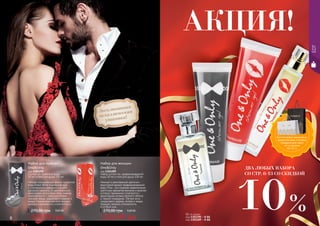 6 7
Набор для женщин
One&Only
код 1301289
Набор состоит из: парфюмированной
воды 50 мл и геля для душа 100 мл
Нежный и женственный цветочно-
фруктовый аромат парфюмированной
воды Pina – это сложное переплетение
цветочных ароматов жасмина и фиалки,
которые гармонично сочетаются с
фруктовыми нотами зеленого яблока
и черной смородины. Легкие ноты
сандалового дерева, янтаря и кедра
придают аромату утонченность
и особый шик.
Эксклюзивная
металлическая
упаковка!
EDT
АКЦИЯ!
Набор для мужчин
One&Only
код 1301290
Состоит из: туалетной воды
50 мл и геля для душа 100 мл
Легкий повседневный аромат туалетной
воды Brave White подчеркнет вкус
и утонченность уверенного в себе,
делового мужчины. В оригинальной
композиции цитрусовые ноты лимона
переплетаются с пряными нотами
черного перца, сандалового дерева и
кедра. Свежая морская нота придает
аромату изысканность и элегантность.
239,99 грн
270,00 грн 9,60 ББ
239,99 грн
270,00 грн 9,60 ББ
ДВА ЛЮБЫХ НАБОРА
СО СТР. 6-13 СО СКИДКОЙ
10%
Воспользуйся акционным
предложением и выбери
праздничный пакет
по суперцене
на стр. 2.
ББ по акции:
код 1301290 - 8 ББ
код 1301289 - 8 ББ
 