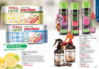 128 129
Товарыдлядома
000201
000202
000203
1118008
1118007
Влажные салфетки для уборки
Surface Cleaner Wet Wipes, 80 шт
код 1205001 - Бриз океана
код 1205002 - Лимон
Чистящие салфетки Surface Cleaner Wet Wipes безопасно и
эффективно очищают практически любые виды поверхностей
за одно применение. Удаляют пыль, следы пальцев и пятна.
Подходят для многих видов поверхностей, включая дерево,
нержавеющую сталь, мрамор, гранит, пластик, фарфор, стекло
и электронику. Одноразовые салфетки обеспечивают более
гигиеничное использование, и свежий аромат. Формула салфеток
не содержит воска, придавая поверхности сияние без разводов.
129,99 грн
175,00 грн 5,20 ББ
Классическое сочетание ароматов
яблока и корицы поможет Вам создать
атмосферу комфорта и уюта в доме.
Убивает запах табака
Ароматизатор воздуха
«Яблоко и корица», 375 мл
код 1118007
79,99 грн
95,00 грн 3,20 ББ
Порадуйте себя ароматом кофе! Освежитель
воздуха Coffee Break наполнит Ваш дом
ароматом бодрости, создаст атмосферу
комфорта и уюта. Убивает запах табака
Ароматизатор воздуха
«Coffee Break», 375 мл
код 1118008
79,99 грн
95,00 грн 3,20 ББ
Цветущий бамбук и лотос
300 мл, Код 000201
Антильская вишня и ягоды годжи
300 мл, Код 000202
Дикий мак и орхидея
300 мл, Код 000203
59,99 грн
75,00 грн 2,40 ББ
Создать ароматную
праздника в доме!
атмосферу
 