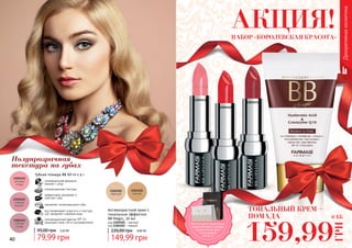 40 4140 41
Полупрозрачная
текстура на губах
1303451
1303452
1303453
Губная помада ВВ All-in-1 4 г
инновационная формула:
макияж + уход
полупрозрачная текстура
эффективно увлажняет и
смягчает губы
заживляет потрескавшиеся губы
солнцезащитный фактор SPF 15
защищает кожу губ от ультрафиолета
восстанавливает упругость и текстуру
губ, замедляет старение кожи
79,99 грн
95,00 грн 3,20 ББ
Антивозрастной крем с
тональным эффектом
BB Magic, 50 мл
код 1104102 - светлый
код 1104103 - темный
149,99 грн
220,00 грн 6,00 ББ
Декоративнаякосметика
ТОНАЛЬНЫЙ КРЕМ +
ПОМАДА
159,99
ГРН
6 ББ
НАБОР «КОРОЛЕВСКАЯ КРАСОТА»
АКЦИЯ!
Воспользуйся акционным
предложением и выбери
праздничный пакет
по суперцене
на стр. 2.
 