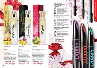 96 9796 97
Декоративнаякосметика
* Рейна Пэрис* Сенсешнл Пэрис * Скандал Пэрис
апел
ьсин абр
икосм
ёд
ван
иль
Водостойкая!
Невероятныйизгиб!
Суперобъем!
Тушь для ресниц
«Безупречный изгиб»
Dark Queen, 8 г
код 1301252
гибкая спиралеобразная
кисточка придает ресницам
невероятный изгиб
пронзительно черный цвет
обволакивает каждую ресничк
витамином Е защищает и
укрепляет ресницы
Удлинняющая тушь для ресниц
Charming Queen, 8 г
код 1301254
конусообразная кисточка придает
ресницам чарующую длину
насыщенная кератином формула
поддерживает здоровую
структуру ресниц
не осыпается и не размазывается
в течении 24 часов
Водостойкая тушь для ресниц
Elegance Queen, 8 г
код 1301253
не осыпается и не растекается в
течение всего дня
удобная кисточка равномерно
покрывает и разделяет реснички
мягкая формула подходит и для
чувствительных глаз
жас
м
ин орх
идеяван
ильм
ед
мус
кус ван
ильпачу
лиана
нас
Женская
парфюмировання вода
Sensational Paris*
50 мл, код 1107249
Любимый аромат в новой форме!
Классическая композиция
гармонично сочетает в себе
цветочные ноты розы и ландыша со
сладким ароматом спелого персика.
Легкие ноты сандалового дерева,
мускуса и амбры придают аромату
изысканность, загадочность и шарм.
149,99 грн
170,00 грн 6,00 ББ
Женская
парфюмировання вода
Scandal Paris*
50 мл, код 1107250
Дерзкий и провокационный
аромат Scandal теперь в новом
флаконе! Нежные цветочные
ноты орхидеи, жасмина и цветов
апельсина, гармонично сочетаются
со сладкими нотами абрикосового
нектара, меда и ванили, создавая
аромат, который не позволит
остаться незамеченной!
149,99 грн
170,00 грн 6,00 ББ
Сдержанный и запоминающийся
аромат для настоящей бизнес-леди.
Солнечный ананас и яркий нектарин
удивительным образом сочетаются
с пряным мускусом и ванилью – это
предает аромату таинственную
сладость и фруктовую свежесть.
И завершающими нотами в этом
ансамбле выступают жимлость
и пачули.
Женская парфюмированная
вода Reina Paris*
50 мл код 1107255
139,99 грн
170,00 грн 5,60 ББ
89,99 грн
135,00 грн
Любая тушь за
3,60 ББ
 