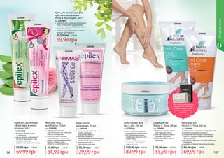 1111039
1103169
106 107
1114048
1114049
Уходзателом
1103166
1106001
1106003
Крем для депиляции
«Алоэ вера и масло
арганы», 100 г
код 1114048
быстрый эффект всего
	 за 3 минуты
масло арганы и витамин Е
питают и защищают кожу
экстракт алоэ вера
эффективно увлажняет кожу
69,99 грн
85,00 грн 2,80 ББ
Женский гель
для бритья, 75 мл
код 1111039
подходит для бритья
чувствительных зон, таких как
бикини и подмышки
масло лугового пенника
предотвращает появление
сухости и раздражения после
бритья, придает коже
	 мягкость и шелковистость
34,99 грн
55,00 грн 1,40 ББ
Крем после
депиляции, 75 мл
код 1103169
бережно ухаживает за
	 кожей и придает
	 ощущение свежести
экстракт босвелии
предотвращает возникновение
покраснений и раздражений
рекомендован для
чувствительной кожи
29,99 грн
55,00 грн 1,20 ББ
Соль-пилинг для
рук и ног, 250 мл
код 1103166
мягко и бережно удаляет
ороговевшие клетки кожи
богатая минеральными
элементами морская соль
питает кожу
масла жожоба и миндаля
интенсивно увлажняют и
смягчают кожу
89,99 грн
150,00 грн 3,60 ББ
Скраб для ног
Doctor C. Tuna, 100 мл
код 1106003
бережно отшелушивает
ороговевшие клетки
смягчает кожу ступней и
ухаживает за ними
подготавливает ноги к
педикюру
55,99 грн
75,00 грн 2,20 ББ
Крем для ног
Doctor C. Tuna, 100 мл
код 1106001
эффективно увлажняет и освежает кожу
снимает ощущение усталости
аллантоин способствует регенерации
клеток и придает коже естественную
эластичность
климбазол обладает противогрибковым
эффектом
шалфей устраняет неприятные запахи
69,99 грн
85,00 грн 2,80 ББ
Крем для депиляции для
чувствительной кожи
«Роза и масло ши», 100 г
код 1114049
подходит для очень чувствительной
кожи, не вызывает раздражения
масло ши и витамин Е эффективно
	 увлажняют кожу
розовая вода ухаживает за кожей и
придает ей гладкость
69,99 грн
85,00 грн 2,80 ББ
При покупке двух разных
продуктов со страницы,
выбери праздничный
пакет по суперцене
на стр. 2.
 