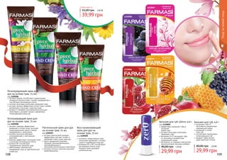 экстракты лекарственных трав
интенсивно увлажняют и питают
сухую и огрубевшую кожу рук
витамины В1 и В2 способствуют
регенерации клеток кожи,
придают коже здоровый
ухоженный вид
Восстанавливающий
крем для рук на
основе трав, 75 мл
код 1109205экстракт фиолетовой орхидеи
эффективно смягчает, питает и
увлажняет очень сухую кожу рук
масло зародышей пшеницы
обладает ранозаживляющими,
омолаживающими и
противовоспалительными свойствами
экстракт конского каштана улучшает
кровообращение
Питательный крем для рук
на основе трав, 75 мл
код 1109207
экстракт арники способствует нормализации
липидного баланса кожи, снимает раздражения и
способствует регенерации клеток
экстракт алое вера интенсивно увлажняет кожу
экстракт мимозы эффективно питает кожу, снимает
воспаления и улучшает структуру кожи
витамин F обладает противовоспалительными
свойствами и ускоряет процесс заживления
потрескавшейся кожи рук
Регенерирующий крем для
рук на основе трав, 75 мл
код 1109206
экстракт лаванды эффективно
увлажняет и питает кожу, улучшает
микроциркуляцию крови, снимает
раздражение и шелушение
экстракт василька оказывает
успокаивающее и смягчающее
действие
крапива эффективно тонизирует кожу
и улучшает регенерацию клеток
витамин В3 способствует
поддержанию здоровья кожи
обеспечивает комплексный
ежедневный уход за чувствительной
кожей рук
Успокаивающий крем для
рук на основе трав, 75 мл
код 1109208
108 109
Уходзакожейлица
1110007
1110005
1110006
1110008
Любой крем за
39,99 грн
55,00 грн 1,60 ББ
Бальзам для губ «Zero» 4,6 г
код 1110009
эффективно защищает губы в
холодное
	 время года
экстракт алое вера интенсивно
увлажняет губы
витамины А и Е защищают губы
от негативного воздействия
окружающей среды
без блеска, не содержит красителей,
ароматизаторов, вкусовых добавок
29,99 грн
40,00 грн 1,20 ББ
Бальзам для губ, 4,6 г
защищает губы от
негативного воздействия
окружающей среды
увлажняет и питает
	 кожу губ
способствует заживлению
потрескавшихся губ
придает губам легкий,
едва заметный оттенок
29,99 грн
40,00 грн 1,20 ББ
 