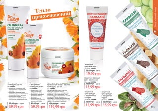1109083
1109204
1109203 1104107
1109086
1109088
1109089
Тепло
прикосновений
114 115
Уходзакожейлица
разработан специально для
поврежденной и огрубевшей
кожи рук
интенсивно увлажняет кожу,
помогает уменьшить проявление
пигментных пятен и веснушек
эффективно снимает
раздражение и обеспечивает
комплексный ежедневный уход
Крем для рук с маслом
календулы, 75 мл
код 1109203
39,99 грн
55,00 грн 1,60 ББ
эффективно питает
кожу, способствует
регенерации клеток
уменьшает проявление
пигментных пятен и
веснушек
защищает кожу от
негативного воздействия
окружающей среды
Крем для лица
с экстрактом
календулы, 50 мл
код 1109204
59,99 грн
85,00 грн 2,40 ББ
Farmasi calendula cream с маслом
календулы содержит только
натуральные активные ингридиенты,
увлажняет и восстанавливает кожу,
успокаивая зуд и раздражения. Создает
невидимый барьер, защищает от
негативного воздействия окружающей
среды, обеспечивая противовозрастной
эффект. Не содержит парабенов.
Крем для чувствительной и
проблемной кожи с маслом
календулы, 110 мл
код 1109083
175,00 грн
119,99 грн
4,80 ББ
Защитный крем для
рук с маслом ши
30 мл код 1109086
15,99 грн
22,00 грн 0,60 ББ
Защитный
крем для рук
с коричневым
сахаром
30 мл код 1109088
15,99 грн
22,00 грн 0,60 ББ
Защитный
крем для рук
с экстрактом
огурца
30 мл код 1109089
15,99 грн
22,00 грн 0,60 ББ
Защитный
крем для лица
25 мл код 1104107
19,99 грн
25,00 грн 0,80 ББ
 