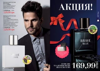 16 17
EDTMan
АКЦИЯ!
грецки
йорех мус
кусван
ильтон
ка
* Брейв Блу
ир
ис вет
иверпа
чулика
као
Мужская туалетная вода
Brave White*
60 мл, код 1107226
Легкий повседневный аромат для
делового мужчины. Элегантная
композиция из нот мальвы,
дубового мха, ананаса и кедра.
229,99 грн
270,00 грн 9,20 ББ
Мужская туалетная вода
Brave Blue*
60 мл, код 1107227
В этом уникальном цветочно-древесном
аромате гармонично сочетаются классика
и современность.
Нежные ноты лаванды, нероли, шалфея и
кардамона придают аромату сладковато-
травянистый запах. Чувственный
ирис подчеркивает изысканность и
утонченность, а завершают композицию
легкие ноты ветивера, какао и пачули.
229,99 грн
270,00 грн 9,20 ББ
КУПИ ДВЕ
ТУАЛЕТНЫЕ ВОДЫ
BRAVE BLUE ПО 169,99
ГРН
6 ББ
Воспользуйся акционным
предложением и выбери
праздничный пакет
по суперцене
на стр. 2.
* Брейв Вайт
 