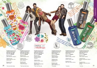 20 21
1107268
1107269
1107272
1107273
1107271
1107270
Любая парфюмированная вода
149,99 грн
220,00 грн 6,00 ББ
Парфюмерия
* Май Стайл Май Лайф * Май Стайл Май Колор * Май Стайл Май Чойс * Гейм Вин* Гейм Дайв * Гейм Ран
Стильныйаромат
для
современнойдевушки
Эмоциональныйароматдля
яркойдевушки-феерверка
Динамичныйароматдля
девушки,чтониминутынесидит
наместеивсегдавездеуспевает
А
ромат
для настоящего
победителя, решающего любые
проблемы
и
покоряющего самые
неприступные вершины.
Истинно мужской аромат для
того, кто каждый день погружается
с головой в новые эмоции.
Нескучныйаромат
длямолодого
человекавпотоянном
движении.
Парфюмированная
вода для женщин
My Style My Life*
100 мл, код 1107270
Верхние ноты:
лимон, бергамот, мандарин
Средние ноты:
черная смородина, груша,
жасмин, роза
Базовые ноты:
амбра, мускус
цв
еточно-амбров
ый
Парфюмированная
вода для женщин
My Style My Color*
100 мл, код 1107269
Верхние ноты:
черная смородина, дыня
Средние ноты:
персик, экзотические
цветы, карамель
Базовые ноты:
мускус, ваниль,
сандаловое дерево
цве
точный экзотич
еский
Парфюмированная
вода для женщин
My Style My Choice*
100 мл, код 1107268
Верхние ноты:
розовый грейпфрут,
красный апельсин,
мандарин
Средние ноты:
ландыш, жасмин, персик
Базовые ноты:
белый мускус, сандаловое
дерево, ваниль
цв
еточно-фрукто
вый
Парфюмированная
вода для мужчин
Game Win*
100 мл, код 1107271
Верхние ноты:
бергамот, имбирь, лаванда
Средние ноты:
жасмин, пачули, перец
Базовые ноты:
бобы тонка, бензоин, ваниль
др
евесно-восточн
ый
ф
ужерный морско
й
Парфюмированная
вода для мужчин
Game Dive*
100 мл, код 1107272
Верхние ноты:
черная смородина,
кардамон, яблоко
Средние ноты:
розмарин, ананас,
морские ноты
Базовые ноты:
пачули, ветивер,
амбра, древесные ноты
Парфюмированная
вода для мужчин
Game Run*
100 мл, код 1107273
Верхние ноты:
лимон, ананас, лаванда
Средние ноты:
кашемир, флердоранж, бадьян
(анис)
Базовые ноты:
ладанник, сандаловое дерево,
ветивер
фу
жерный древес
ный
 