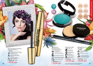 38 3938 39
Декоративнаякосметика
Оттенки продуктов в каталоге могут незначительно
отличаться от реальных оттенков продуктов.
мягкая текстура легко
наносится и прекрасно
ложится
не содержит силикона
изготовлен европейской
компанией Schwan-Stabilo
специально для Farmasi
Карандаш для глаз
Ultra Black, 1 г
код 9700011
59,99 грн
70,00 грн 2,40 ББ
насыщенный цвет
и элегантный
перламутровый блеск
увлажняющие компоненты
нежная бархатная текстура
светоотражающие частицы
скрывают мелкие морщинки
широкая цветовая гамма
Одноцветные
запеченные тени
Terracotta Mono, 4,5 г
79,99 грн
120,00 грн 3,20 ББ
Компактная пудра
Happy Face, 14 г
легкая текстура не
забивает поры
идеально
подстраивается
под оттенок кожи
здоровый цвет и
равномерный тон
идеальна для
молодой кожи
54,99 грн
75,00 грн 2,20 ББ
Тушь для идеального объема
Perfect Volumizing, 12
код 1301155
силиконовая кисточка идеально
прокрашивает ресницы, создавая
невероятный объем
удаляет излишки туши и
препятствует образованию
комочков
уникальная формула с
кератином защищает и
укрепляет ресницы
99,99 грн
150,00 грн 4,00 ББ
 