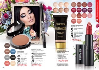 Оттенки продуктов в каталоге
могут незначительно отличаться
от реальных оттенков продуктов.
Декоративнаякосметика
1302380
светлый
1302381
светлый
шампань
1302382
фарфоровый
1302383
натуральный
1302384
песочно-
бежевый
1302385
морская
ракушка
Тональный крем с
увлажняющим эффектом
Hydravite, 30 мл
невесомая текстура
бархатистость, здоровый цвет
равномерный тон
увлажняющая формула
успокаивающий эффект
149,99 грн
210,00 грн 6,00 ББ
40 41
Матовая губная помада
Matte Rouge, 4 г
содержит увлажняющий
комплекс
антиоксидантный комплекс
противостоит негативному
воздействию окружающей
среды
стойкий цвет и модный
матовый эффект
74,99 грн
95,00 грн 3,00 ББ
мягкая текстура
стойкий эффект в
течении дня
широкая палитра
оттенков
Одноцветные
тени для век
Soft Touch Mono, 5 г
59,99 грн
75,00 грн 2,40 ББ
Карандаш для глаз
черный водостойкий, 1 г
Код 9700480
мягкая текстура легко наносится
и прекрасно ложится
не содержит силикона
изготовлен европейской
компанией Schwan-Stabilo
специально для Farmasi
водостойкая формула особенно
удобна в сырую погоду
69,99 грн
110,00 грн 2,80 ББ
 