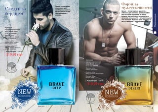 8 9
319,99 грн
430,00 грн 12,80 ББ
Мужская
парфюмированная
вода Brave Deep*
60 мл, код 1107294
Верхние ноты:
лимон, яблоко, ананас,
груша, мандарин
Средние ноты:
лаванда, дыня, розовый
перец, морские ноты
Базовые ноты:
амбра, пачули, орканокс,
мускус, карамель
319,99 грн
430,00 грн 12,80 ББ
Мужская
парфюмированная
вода Brave Desert*
60 мл, код 1107295
Верхние ноты:
лимон, грейпфрут
Средние ноты:
цветы апельсина, белый перец
Базовые ноты:
пачули, кедр
Аромат – олицетворение дерзости и
соблазна. Для мужчины, который любит
риск и острые ощущения, но всегда
остается чувствителен и восприимчив к
желаниям женщины. Он и есть воплощение
этих желаний. Мужчины хотят походить на
него, а женщины - принадлежать ему.
Свежая и спортивная
композиция для
непобедимых мужчин,
воплощающих в себе
силу, динамизм и
энергию.
древесный
дре
весно-цитрусов
ый
Брейв Дип Брей Дезерт
Следуй за
сердцем!
Формула
мужественности
Парфюмерия
 