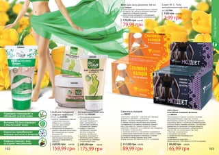 Карнитин преобразует
жирные кислоты в энергию
Витамин B3 разглаживает
и подтягивает кожу
Розмарин тонизирует и
обновляет клетки кожи
Кофеин сжигает жир,
ускоряет метаболизм
Сашет Dr. C. Tuna
антицеллюлитный гель
код 1117064
2,99 грн
7,00 грн 0,10 ББ
Крем для зоны декольте, 150 мл
код 2101641
предотвращает преждевременное старение
экстракты сои, хвоща и коллаген помогают
замедлить появление морщин
масло арганы увлажняет и омолаживает
	 придает коже здоровый и ухоженный вид
79,99 грн
170,00 грн 3,20 ББ
1103182
1103181
2101641 1117064
Сжигатель калорий
код 000307
«Сжигатель калорий» – комплексный препарат
усиленного действия с экстрактами
ананаса, гарцинии камбоджийской, куркумы
и имбиря, которые способствуют улучшению
пищеварения и активному снижению лишнего
веса. Как известно, пряные специи не только
укрепляют иммунитет, но и помогают при похудении.
активное снижение веса
снижение аппетита и улучшение пищеварения
уменьшение накопления лишнего жира в тканях
очищение организма от токсинов и шлаков
Не является лекарственным средством.
Форма выпуска: 60 таблеток по 0,5 г в упаковке.
89,99 грн
117,00 грн 3,60 ББ
МКЦ Диет
естественное очищение организма
код 000304
Рекомендуется в рацион питания в качестве
общеукрепляющего средства, которое
благоприятно влияет на состояние желудочно-
кишечного тракта, а также как дополнительный
источник йода и пищевых волокон. Способствует
выведению из организма токсичных веществ.
Рекомендуется в сочетании с субкалорийной
диетой тем, кто контролирует вес тела.
быстрое снижение веса
очищение организма
профилактика йододефицита
Не является
лекарственным средством.
Форма выпуска: 100 таблеток по 0,5г в упаковке.
65,99 грн
85,00 грн 2,60 ББ
102 103
000304
000307
Уходзателом
обогащенная витаминами
активная формула
улучшает поверхность
кожи, одновременно
обеспечивая приятный
согревающий эффект
кофеин и карнитин
преобразуют жирные
кислоты в энергию,
	 ускоряют метаболизм
розмарин тонизирует и
обновляет клетки кожи
витамин B3 разглаживает
и подтягивает кожу
Антицеллюлитный гель
150 мл, код 1103182
175,99 грн
245,00 грн 7,00 ББ
высокое содержание кофеина
и карнитина помогает
избавиться от жировых
участков, увеличивает
эластичность кожи
натуральные ингредиенты
удаляют мертвые клетки кожи,
восстанавливая ее и делая
шелковистой
входящие в состав масла
обеспечивают длительное
ощущение увлажнения и
мягкости
Скраб для похудения
с лифтинг-эффектом
250 мл, код 1103181
159,99 грн
220,00 грн 6,40 ББ
 