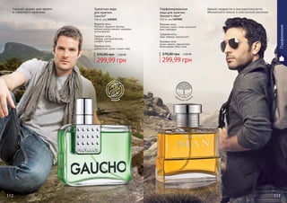 112 113
* Гаучо
* Шутерс мен
Смелый аромат для яркого
и страстного мужчины
Аромат мудрости и рассудительности.
Жизненного опыта и элегантной роскоши
299,99 грн
370,00 грн 12,00 ББ
Парфюмированная
вода для мужчин
Shooter’s Man*
100 мл, код 1107052
Верхние ноты:
апельсин, лимон, слива, мускатный
орех, грейпфрут
Средние ноты:
кедр, лаванда, водные ноты
Базовые ноты:
мускус, ваниль, грецкий орех,
белое дерево, бобы тонка
299,99 грн
370,00 грн 12,00 ББ
Туалетная вода
для мужчин
Gaucho*
100 мл, код 1107025
Верхние ноты:
бергамот, кардамон, базилик,
зеленый аккорд ананаса, мандарин,
листья фиалки
Средние ноты:
лаванда, пихтовый бальзам,
шалфей, герань
Базовые ноты:
дубовый мох, мускус, сандал, кедр
д
ревесно-пряны
й
зеленый
Парфюмерия
 