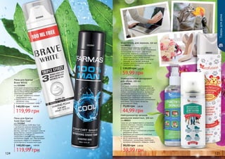 Нейтрализатор запахов
домашних животных, 300 мл
код 000213
Средство для эффективнoго устранения
запахов животных, плесени, испорченных
продуктов, табачного дыма,
запаха от обуви и ткани.
	 очищает воз­дух и полностью устраняет
неприятнье запахи
	 безопасен для домашних животных
	 гипоаллергенный
	 места применения: кухни, туалеты,
помещения с домашними животными,
мусорные помещения, подвалы, лифты.
59,99 грн
90,00 грн 2,40 ББ
Товарыдлядома
Очиститель для экранов, 150 мл
код 000212
Эффективное средство для ухода за
экранами TFT, LCD, LED, OLED, плазменных
телевизоров, мониторов, смартфонов,
планшетов, ксероксов и сканеров.
	 нейтрален к защитному и олеофобному
покрытиям любых типов экранов
 	 легко удаляет пыль, жир и отпечатки
пальцев, не оставляет разводов
 	 придает антистатические свойства
поверхности экрана
59,99 грн
130,00 грн 2,40 ББ
000206
000212
000213
Универсальный дезодорант
для обуви, 100 мл
код 000206
Благодаря мощному фунгицидному и
антибактериальному действию средство
дезинфицирует любую обувь, уничтожает
любые гнилостные процессы, вызванные
патогенной микрофлорой внутри обуви.
Препятствует появлению бактерий,
вызывающих грибковые заболевания.
Обладает продолжительным освежающим
действием. Отсутствуют вещества,
разрушающие обувь.
44,99 грн
75,00 грн 1,80 ББ
124 125
1111042
1111040
Пена для бритья
Brave White
код 1111040
Благодаря входящим в состав
активным ингредиентам пена для
бритья Brave White обеспечивает
комплексное действие:
	экстракт гамамелиса снимает
раздражение кожи
	масло хлопка интенсивно
	 увлажняет кожу
	аллантоин успокаивает кожу
119,99 грн
140,00 грн 4,80 ББ
Пена для бритья
%100 Man Cool
код 1111042
Пена для бритья 100% Man Cool
с экстрактом морских водорослей
обеспечивает легкое скольжение
бритвы, смягчает и охлаждает кожу во
время бритья, снимает раздражение.
Входящее в состав масло
сандалового дерева предотвращает
воспаление кожи и зуд. Обеспечивает
ощущение свежести и комфорта
после бритья в течении всего дня.
119,99 грн
140,00 грн 4,80 ББ
 