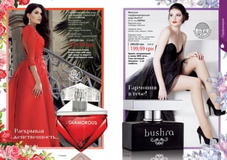 EDTWomanПарфюмерия
* Гламурус22 23
Эта женщина опасна,
умна и знает себе цену.
Она следит за модой и
имеет собственный стиль.
Парфюмированная вода
для женщин Glamorous
50 мл, код 1107038
Верхние ноты:
бергамот, яблоневый цвет,
цветок апельсина
Средние ноты:
роза, ландыш, белые цветы
Базовые ноты:
мускус, ваниль, сандаловое дерево
279,99 грн
350,00 грн 11,20 ББ
цв
еточно-фруктовый
* Бушра
Аромат, погружающий
в сказку 1001 ночи...
Сила настоящей
женщины - в ее
слабости.
цветочн
о-древесно-му
скусный
Гармония
в тебе!
Раскрывая
женственность…
Женская
парфюмированная
вода Bushra*
50 мл, код 1107243
Верхние ноты:
грейпфрут, бергамот
Средние ноты:
жасмин, роза, нарцисс, герань
Базовые ноты:
бобы тонка, пачули, сандаловое
дерево, ваниль, олибанум,
белый мускус
199,99 грн
280,00 грн 8,00 ББ
 