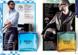 34 35
319,99 грн
430,00 грн 12,80 ББ
Мужская
парфюмированная
вода Brave Deep*
60 мл, код 1107294
Верхние ноты:
лимон, яблоко, ананас,
груша, мандарин
Средние ноты:
лаванда, дыня, розовый
перец, морские ноты
Базовые ноты:
амбра, пачули, орканокс,
мускус, карамель
319,99 грн
430,00 грн 12,80 ББ
Мужская
парфюмированная
вода Brave Desert*
60 мл, код 1107295
Верхние ноты:
лимон, грейпфрут
Средние ноты:
цветы апельсина, белый перец
Базовые ноты:
пачули, кедр
Аромат – олицетворение
дерзости и соблазна. Для
мужчины, который любит
риск и острые ощущения, но
всегда остается чувствителен
и восприимчив к желаниям
женщины. Он и есть воплощение
этих желаний. Мужчины хотят
походить на него, а женщины -
принадлежать ему.
Свежая и спортивная
композиция для
непобедимых мужчин,
воплощающих в себе
силу, динамизм и
энергию.
древесный
дре
весно-цитрусов
ый
Брейв Дип Брей Дезерт
Парфюмерия
Секрет
обаяния...
 