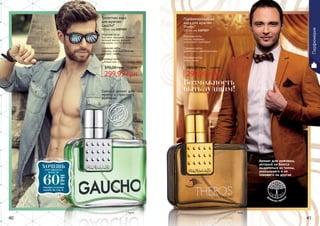 40 41
* Гаучо
Смелый аромат для
яркого и страстного
мужчины
299,99 грн
370,00 грн 12,00 ББ
Туалетная вода
для мужчин
Gaucho*
100 мл, код 1107025
Верхние ноты:
бергамот, кардамон, базилик,
зеленый аккорд ананаса,
мандарин, листья фиалки
Средние ноты:
лаванда, пихтовый бальзам,
шалфей, герань
Базовые ноты:
дубовый мох, мускус, сандал, кедр
зеленый
Парфюмерия
* Терос
Аромат для мужчины,
который не боится
выделяться из толпы,
уникального и не
похожего на других
299,99 грн
380,00 грн 12,00 ББ
Парфюмированная
вода для мужчин
Theros*
100 мл, код 1107027
Верхние ноты:
специи, кардамон,
цитрусовые, грейпфрут
Средние ноты:
древесные и цветочные ноты
Базовые ноты:
амбра, мускус
д
ревесно-пряны
й
ХОЧЕШЬэтот продукт
всего за
смотри условия
акции на стр. 6
60
ГРН
Возможность
быть лучшим!
 