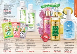 76 77
Уходзакожейлица
1103167
1107222
Ароматизированное
дезинфицирующее
средство, 225 мл
код 1107222
эффективно уничтожает
микробы и бактерии
приятный свежий аромат
89,99 грн
125,00 грн3,60 ББ
Розовая вода, 225 мл
код 1103167
100% натуральное средство
бережно снимает макияж и
удаляет загрязнения
эффективно увлажняет кожу и
предотвращает потерю влаги
освежает кожу и способствует
ее обновлению
59,99 грн
75,00 грн 2,40 ББ
Термальная вода, 100 мл
код 000207
освежает, питает и очищает кожу
защищает от негативного
воздействия окружающей среды,
борется с обезвоживанием и
признаками старения
регенерирует кожу и ускоряет ее
заживление
полезна после косметических
процедур
49,99 грн
71,00 грн 2,00 ББ
000207
1104095
1104096
При регулярном умывании с
косметическими подушечками вы
получаете:
чистую, свежую, здоровую и
упругую кожу
разглаживание морщин
увлажнение и восстановление
клеток кожи
уменьшение раздражений и
аллергических реакций
сияющий цвет лица
Маска для лица
"Деликатная очистка кожи"
код 000211, 2 шт в упаковке
17,99 грн
25,00 грн 0,70 ББ
Всего за 5 минут в день
благодаря экспресс-маске вы
получаете:
молодую, свежую и упругую кожу
разглаживание мелких морщин
и уменьшение глубоких
увлажнение и восстановление
клеток кожи
нежную и бархатистую кожу
здоровый и сиюящий цвет лица
Маска для лица
"Идеальная кожа
за 5 минут"
код 000210, 2 шт в упаковке
17,99 грн
25,00 грн 0,70 ББ
000210
000209
000211
При регулярном использовании
вы получаете:
идеальний контур лица и шеи
молодую, свежую и
	 подтянутую кожу
разглаживание мелких морщин
и уменьшение глубоких
увлажнение и восстановление
клеток кожи
здоровый и сияющий
	 цвет лица
Маска для лица с
лифтинг-эффектом
код 000209, 2 шт в упаковке
17,99 грн
25,00 грн 0,70 ББ
ХОЧЕШЬ
этот продукт
всего за
смотри
условия
акции на
стр. 3
20
ГРН
Ежедневная
защита и питание
деликатная, инновационная формула
и технология производства
эффективно очищает и освежает кожу
увлажняет кожу и способствует
нормализации ее гидро- липидного
баланса
Освежающий тоник
Delicate Care, 150мл
код 1104095
49,99 грн
65,00 грн 2,00 ББ
мягкая очищающая формула подходит
даже для чувствительной кожи
эффективно удаляет загрязнения
и остатки макияжа, предотвращает
образование комедонов
питательный комплекс насыщает кожу
необходимыми элементами.
Очищающее молочко
Delicate Care, 150 мл
код 1104096
49,99 грн
65,00 грн 2,00 ББ
 