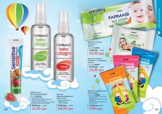 104 105
Детскаякосметика
Детские влажные
салфетки с
кремом
72 шт код 1202004
59,99 грн
75,00 грн 2,40 ББ
Детские влажные
салфетки с оливковым
маслом
20 шт код 1202012
24,99 грн
37,00 грн 1,00 ББ
нежно очищают и увлажняют
детскую кожу
обладают антибактериальными
свойствами
подходят для чувствительной
детской кожи
Влажные салфетки для
школьников
12 шт, код 1204008
9,99 грн
15,00 грн 0,40 ББ
Детская
ароматизированная
вода, 115 мл
придает коже Вашего
ребенка легкий,
приятный аромат
64,99 грн
85,00 грн 2,60 ББ
Зубная паста
для детей без фтора
50 г, код 1113518
не содержит фтора
масло чайного дерева защищает и
укрепляет зубную эмаль
предотвращает возникновение кариеса
со вкусом и ароматом клубники
33,99 грн
45,00 грн 1,30 ББ
1102002
1102001
1202004
1202012
1204008
1204008
1204008
1113518
 