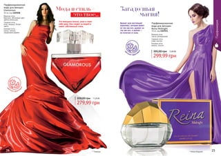 24 25* Гламурус24 25
Эта женщина опасна, умна и знает
себе цену. Она следит за модой и
имеет собственный стиль.
Парфюмированная
вода для женщин
Glamorous
50 мл, код 1107038
Верхние ноты:
бергамот, яблоневый цвет,
цветок апельсина
Средние ноты:
роза, ландыш, белые
цветы
Базовые ноты:
мускус, ваниль,
сандаловое дерево
279,99 грн
350,00 грн 11,20 ББ
цв
еточно-фрукто
вый
Мода и стиль – Загадочная
		магия!
Аромат для настоящей
королевы, которая живет
не так как все, думает не
так как все, а аромат –
ее отличие от всех.
299,99 грн
395,00 грн 12,00 ББ
Парфюмированная
вода для женщин
Reina Midnight
70 мл, код 1107274
Верхние ноты:
груша, флердоранж
Средние ноты:
кофе, жасмин
Базовые ноты:
ваниль, пачули
цв
еточно-фрукто
вый
* Рейна Миднайт
Парфюмерия
это твое...
 