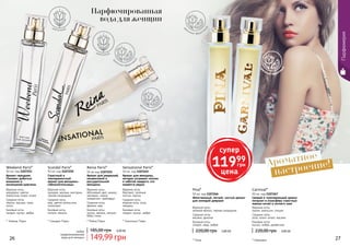 26 2726 27
* Уикенд Пэрис
* Пина * Карнивал
Ароматное
настроение!
цв
еточно-фрукто
вый
цв
еточно-фрукто
вый
цв
еточно-фрукто
вый
цв
еточно-фрукто
вый
Женственный, легкий, чистый аромат
для молодой девушки
Pina*
50 мл, код 1107266
220,00 грн 4,80 ББ
Верхние ноты:
зеленое яблоко, черная смородина
Средние ноты:
жасмин, фиалка
Базовые ноты:
сандал, кедр, амбра
220,00 грн 4,80 ББ
Свежий и тонизирующий аромат
погрузит в атмосферу страстных
южных ночей и летнего зноя
Carnival*
50 мл, код 1107267
Верхние ноты:
лимон, апельсин, специи
Средние ноты:
роза, иланг-иланг, жасмин
Базовые ноты:
мускус, амбра, древесина
Weekend Paris*
50 мл, код 1107251
Аромат-праздник.
Поможет добиться
внимания и
восхищения мужчины
Верхние ноты:
мандарин, цветок
апельсина, иланг-иланг
Средние ноты:
персик, жасмин, пион,
лотос
Базовые ноты:
сандал, мускус, амбра
149,99 грн
185,00 грн 6,00 ББ
Scandal Paris*
50 мл, код 1107250
Страстный и
темпераментный
аромат для женщины-
соблазнительницы
Верхние ноты:
орхидея, жасмин, нектарин,
черная смородина
Средние ноты:
мед, цветок апельсина,
гелиотроп
Базовые ноты:
пачули, ваниль
Sensational Paris*
50 мл, код 1107249
Аромат для женщины,
которая согревает теплом
и заботой каждого, кто
окажется рядом
Верхние ноты:
бергамот, зеленые
листья, персик
Средние ноты:
водные ноты, роза,
ландыш
Базовые ноты:
сандал, мускус, амбра
Reina Paris*
50 мл код 1107255
Аромат для уверенной,
независимой и
рассудительной
женщины
Верхние ноты:
яблоневый цвет, ананас,
нектарин, лимон,
клементин, грейпфрут
Средние ноты:
фрезия, мед
Базовые ноты:
мускус, ваниль, пачули,
бобы тонка
цветочный
цветочный
* Рейна Пэрис * Сенсешнл Пэрис* Скандал Пэрис
Парфюмерия
Парфюмированная
вода для женщин
любая
парфюмированная
вода для женщин
супер
11999
грн
цена
 