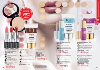 48 4948 49
Оттенки продуктов в каталоге
могут незначительно отличаться
от реальных оттенков продуктов.
Крем с тональным эффектом
BB Plus Cream, 50 мл
обеспечивает комплексный уход
за кожей и ровный тон
содержит гиалуроновую
кислоту, способствующую
уменьшению морщин
6,20 ББ
155,99 грн
180,00 грн
Крем для кожи вокруг глаз
BB 5в1, 4 мл
уменьшает и корректирует
темные круги под глазами
защищает кожу от негативного
воздействия окружающей среды
4,80 ББ
119,99 грн
195,00 грн
Крем для кожи вокруг глаз
BB Plus, 4 мл
обеспечивает эффективный уход
за кожей вокруг глаз
содержит гиалуроновую кислоту,
способствующую уменьшению
морщинок
5,60 ББ
139,99 грн
180,00 грн
1303451
1303452
1303453
Антивозрастной
крем с тональным
эффектом BB
Magic, 50 мл
код 1104102 – светлый
код 1104103 – темный
169,99 грн
220,00 грн 6,80 ББ
Пудра BB All-in-1, 14 г
инновационная формула:
макияж + уход
увлажняет кожу, защищает кожу
от негативного воздействия
окружающей среды
матирует, способствует
уменьшению расширенных пор
помогает скрыть морщинки
и дефекты кожи
4,00 ББ175,00 грн
Губная помада ВВ All-in-1 4 г
инновационная формула:
макияж + уход
полупрозрачная текстура
эффективно увлажняет и
смягчает губы
заживляет
потрескавшиеся губы
солнцезащитный фактор SPF
15 защищает кожу губ от
ультрафиолета
восстанавливает упругость
и текстуру губ, замедляет
старение кожи
89,99 грн
125,00 грн 3,60 ББ
Декоративнаякосметика
ровный тон и уход за кожей
корректирует дефекты кожи и
защищает ее от ультрафиолета
Крем с тональным эффектом
BB Cream, 50 мл
4,80 ББ150,00 грн
119,99 грн
супер
9999
грн
цена
 