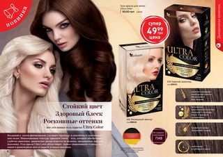 4 5
001 Роскошный жемчуг
код 000430
670 Горячий шоколад
код 000434
Входящий в состав фитокомплекс улучшает структуру и способствует восстановле-
нию волос. Инновационная текстура красящей смеси – гель, который обеспечивает
удобство нанесения, равномерно распределяется по волосам, прокрашивая каждую
волосинку. Гель-краска Ultra Сolor обеспечивает полное закрашивание седины, сия-
ющий и равномерный цвет от корней до самых кончиков.
комплекс кондицио-
неров делает волосы
объемными и
блестящими
Витаминно-
протеиновый комплекс
защищает структуру
волос в процессе
окрашивания
профессионально
закрашивает седину
длительная
устойчивость цвета
Стойкий цвет
Здоровый блеск
Роскошные оттенки
– все это новая гель-краска Ultra Color
4
Декоративнаякосметика
супер
4999
грн
цена
90,00 грн 2,00 ББ
Гель-краска для волос
Ultra Color
изготовлено с приминением
технологий и сырья ведущих
фирм Германии
 